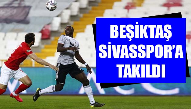 Beşiktaş, Sivasspor a takıldı