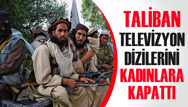 Taliban, televizyon dizilerini kadınlara kapattı
