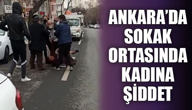 Ankara da sokak ortasında kadına şiddet