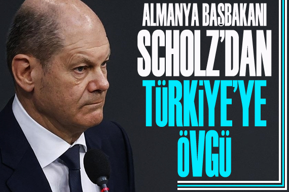 Almanya Başbakanı Scholz dan Türkiye ye övgü