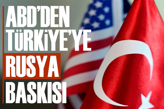 ABD’den Türkiye’ye “Rusya” Baskısı