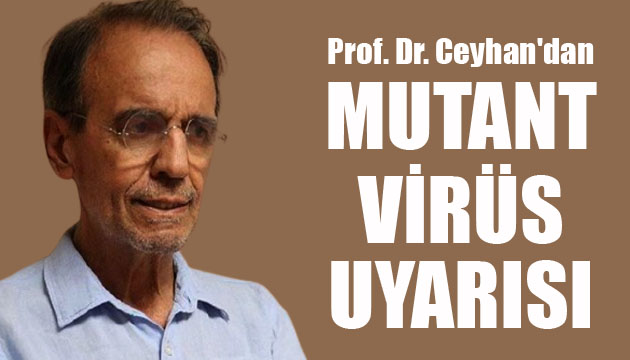 Prof. Dr. Mehmet Ceyhan dan mutant virüs uyarısı