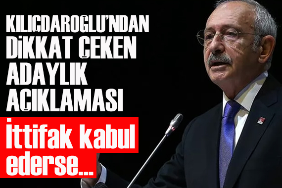 Kılıçdaroğlu ndan dikkat çeken adaylık açıklaması: İttifak kabul ederse...