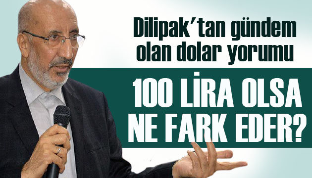 Dilipak tan gündem olan dolar yorumu: 100 lira olsa ne fark eder?