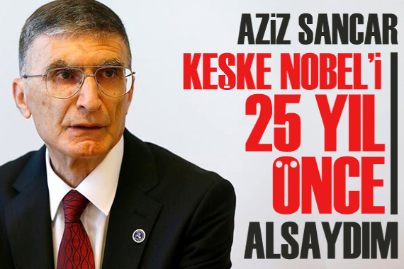 Aziz Sancar: Keşke Nobel i 25 yıl önce alsaydım
