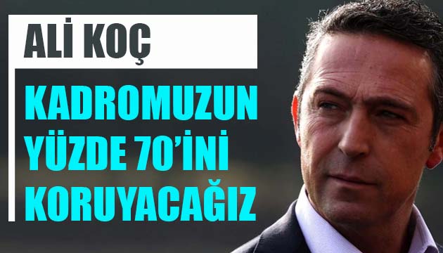 Fenerbahçe Başkanı Ali Koç: Kadromuzun yüzde 70 ini koruyacağız