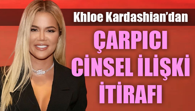 Khloe Kardashian dan çarpıcı cinsel ilişki itirafı!