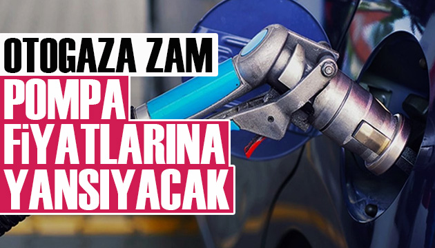 Otogaza zam: Pompa fiyatlarına yansıyacak