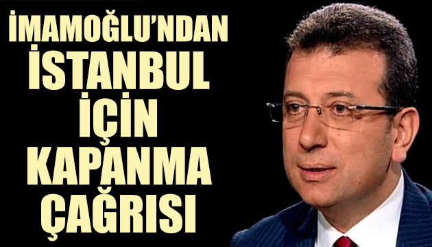 İBB Başkanı Ekrem İmamoğlu ndan İstanbul için kapanma çağrısı!
