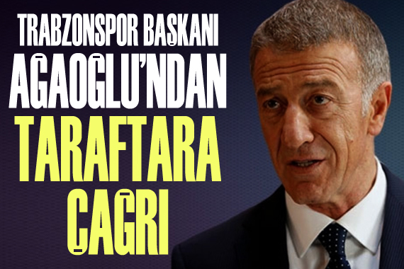 Trabzonspor Başkanı Ağaoğlu dan taraftarlara çağrı