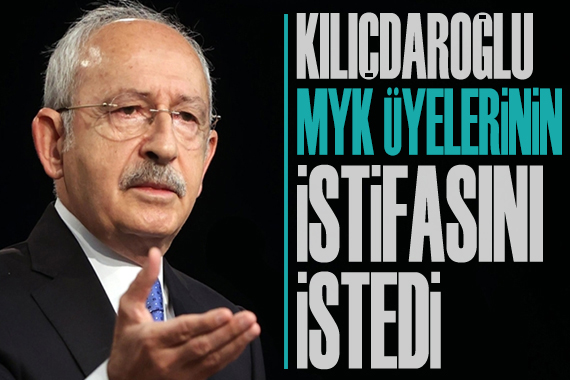 Kılıçdaroğlu, MYK üyelerinin istifasını istedi
