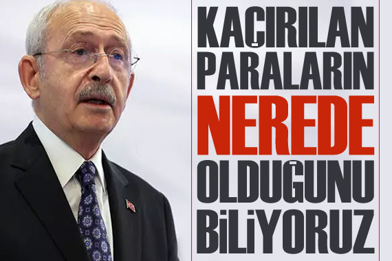 Millet İttifakı adayı Kılıçdaroğlu: Kaçırılan paraların nerede olduğunu biliyoruz