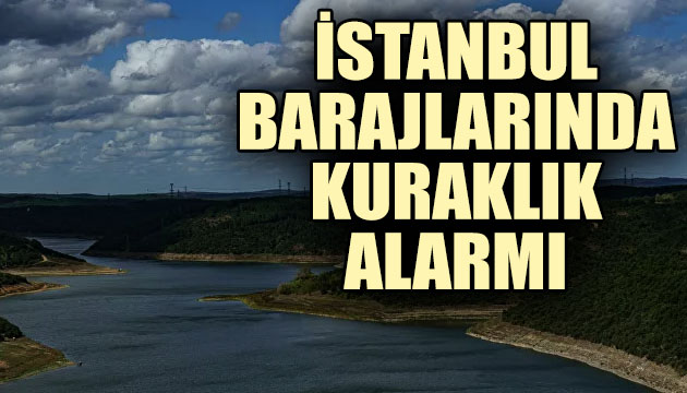 İstanbul barajlarında kuraklık alarmı!