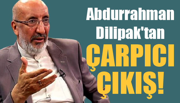 Akit yazarı Abdurrahman Dilipak tan çarpıcı çıkış!
