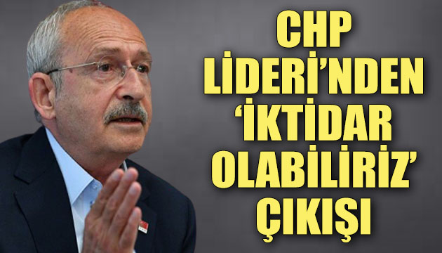 CHP Lideri Kılıçdaroğlu ndan  iktidar olabiliriz  çıkışı