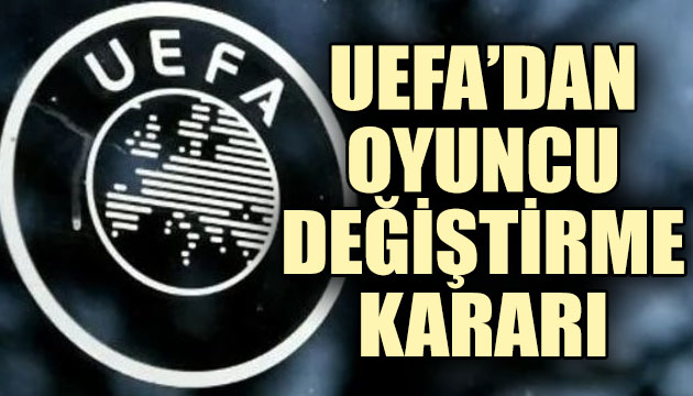 UEFA dan oyuncu değişikliği kararı