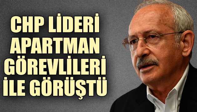 CHP Lideri Kılıçdaroğlu, apartman görevlileriyle görüştü
