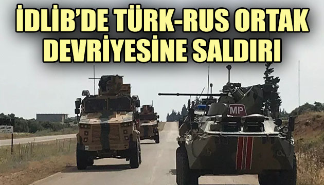 İdlib de Türk-Rus ortak devriyesine saldırı!