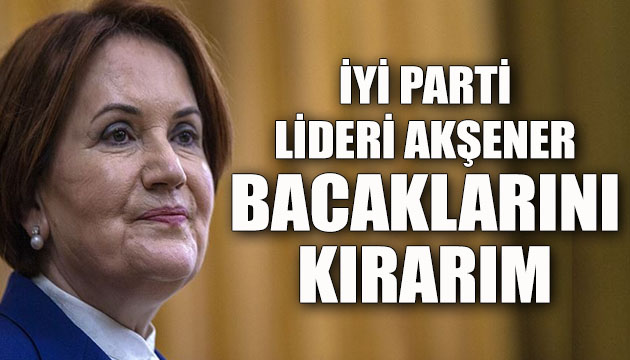 Meral Akşener: Bana bak kızı zorlarsan senin bacaklarını kırarım