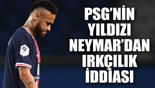PSG nin yıldızı Neymar dan ırkçılık iddiası!