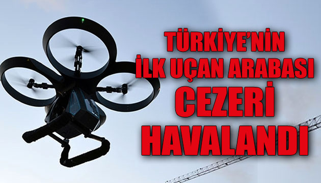Türkiye’nin ilk uçan arabası Cezeri, ilk uçuş testlerini başarıyla tamamladı