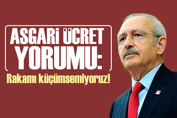 Kılıçdaroğlu ndan asgari ücret yorumu: Belirlenen rakamı küçümsemiyoruz