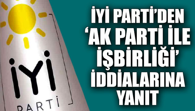 İYİ Parti’den ‘AK Parti ile işbirliği’ iddialarına yanıt