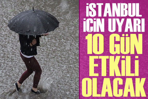 İstanbul için uyarı: 10 gün etkili olacak