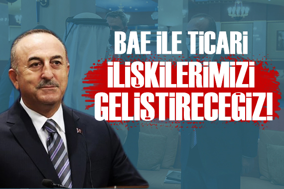 Bakan Çavuşoğlu: BAE ile ticari ilişkilerimizi geliştireceğiz