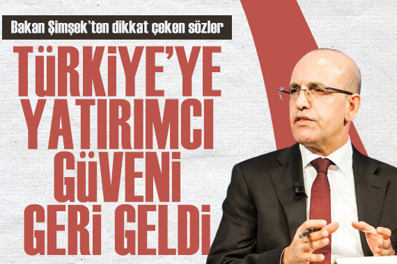 Bakan Şimşek: Türkiye ye yatırımcı güveni geri geldi