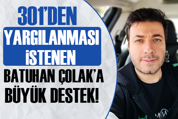 301 den yargılanması istenen Batuhan Çolak a büyük destek!