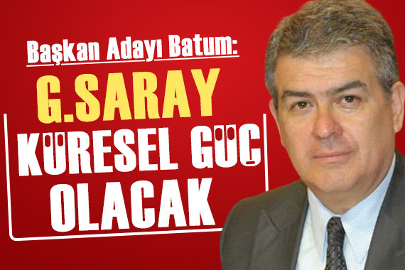 Başkan Adayı Süheyl Batum: Galatasaray ı küresel güç haline getireceğiz