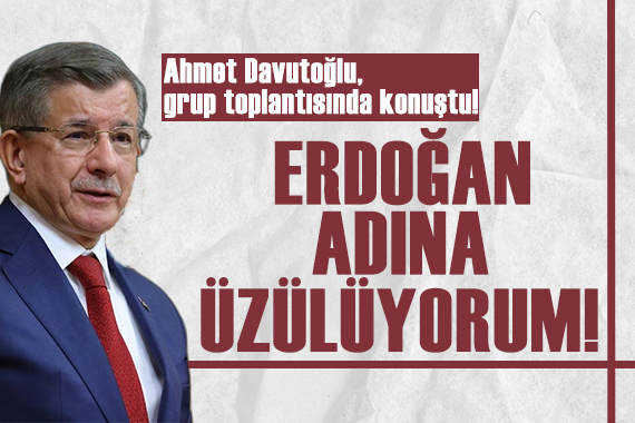 Davutoğlu ateş püskürdü: Erdoğan adına üzülüyorum!