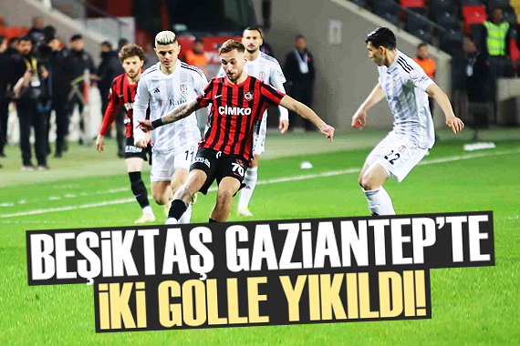 Beşiktaş, Gaziantep te 2 golle yıkıldı!