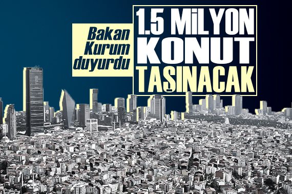 Bakan Kurum duyurdu: İstanbul da 1.5 milyon riskli konut taşınacak