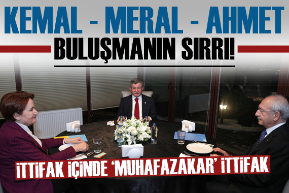 Kemal - Meral - Ahmet buluşmasının sırrı! İttifak içinde  muhafazakar  ittifak