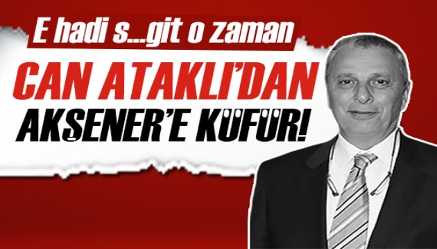 Can Ataklı'dan İYİ Parti'ye küfür!