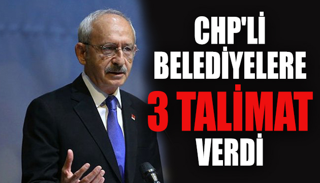 Kılıçdaroğlu ndan CHP li belediyelere 3 talimat