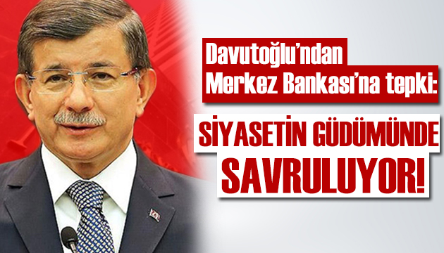 Ahmet Davutoğlu: TCMB siyasetin güdümüne girmiş savruluyor