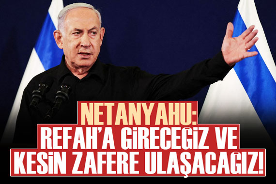 Netanyahu: Refah a gireceğiz ve kesin zafere ulaşacağız!