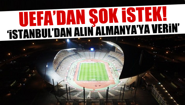 UEFA ya şok talep: İstanbul dan alın, Almanya ya verin!