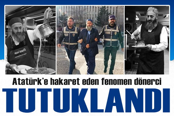 Atatürk e hakaret eden fenomen dönerci Mustafa Atmaca tutuklandı!