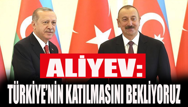 Aliyev: Türkiye nin katılmasını bekliyoruz