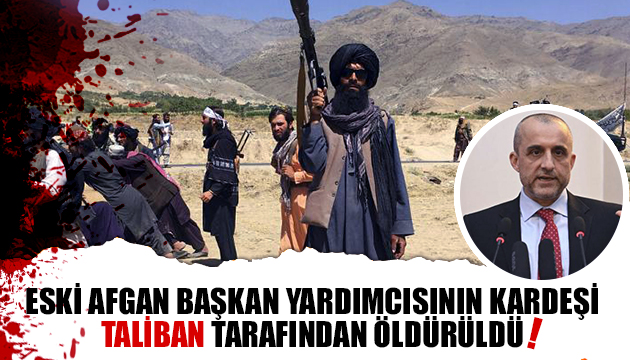 Eski Afgan Başkan Yardımcısının kardeşi, Taliban tarafından öldürüldü!