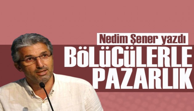 Nedim Şener: PKK/HDP’nin şantajı 6’lı Masa ile işbirliğine dönüştü