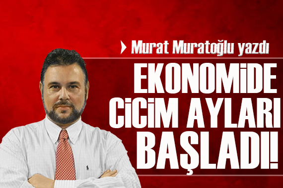 Murat Muratoğlu: Ekonomide cicim ayları başladı!