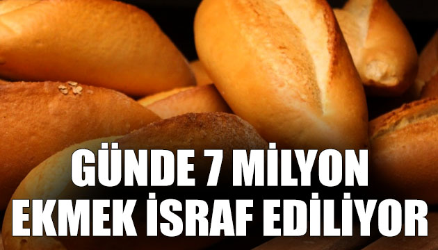 Günde 7 milyon ekmek israf ediliyor!