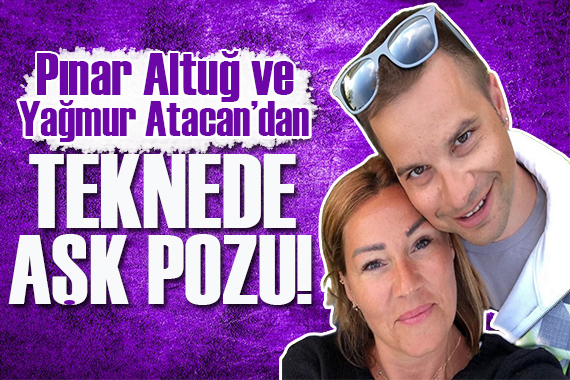 Yağmur Atacan ve Pınar Altuğ aşka geldi!