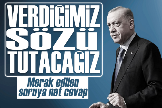 Erdoğan dan o soruya net cevap:  Verdiğimiz sözü tutacağız 