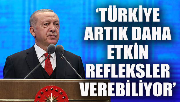 Cumhurbaşkanı Erdoğan: Türkiye artık daha etkin refleksler verebiliyor
